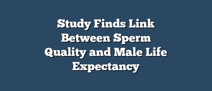 Study Finds Link Between Sperm Quality and Male Life Expectancy